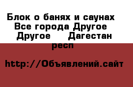 Блок о банях и саунах - Все города Другое » Другое   . Дагестан респ.